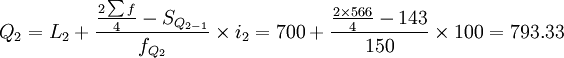 Q_2=L_2+\frac{\frac{2\sum f}{4}-S_{Q_{2-1}}}{f_{Q_2}}\times i_2=700+\frac{\frac{2\times 566}{4}-143}{150}\times 100=793.33