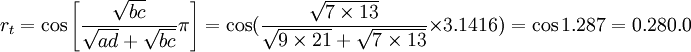 r_t=\cos\left[\frac{\sqrt{bc}}{\sqrt{ad}+\sqrt{bc}}\pi\right]=\cos(\frac{\sqrt{7\times13}}{\sqrt{9\times21}+\sqrt{7\times13}}\times3.1416)=\cos 1.287=0.280.0