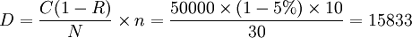 D=\frac{C(1-R)}{N} \times n=\frac{50000 \times (1-5%) \times 10}{30}=15833