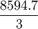 \frac{8594.7}{3}