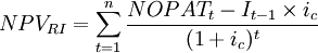 NPV_{RI}=\sum_{t=1}^n\frac{NOPAT_t-I_{t-1}\times i_c}{(1+i_c)^t}