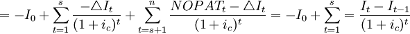 =-I_0+\sum_{t=1}^s\frac{-\triangle I_t}{(1+i_c)^t}+\sum_{t=s+1}^n\frac{NOPAT_t-\triangle I_t}{(1+i_c)^t}=-I_0+\sum_{t=1}^s=\frac{I_t-I_{t-1}}{(1+i_c)^t}