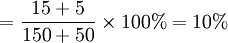 =\frac{15+5}{150+50}\times100%=10%