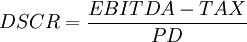 DSCR=\frac{EBITDA-TAX}{PD}