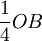 \frac{1}{4}OB