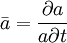 \bar{a}=\frac{\partial a}{a\partial t}