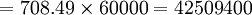 =708.49 \times 60000 = 42509400