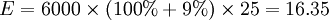 E=6000 \times (100%+9%) \times 25=16.35