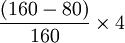 \frac{(160-80)}{160} \times 4