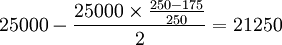 25000 - \frac{25000 \times \frac{250-175}{250}}{2}=21250