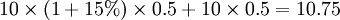 10 \times (1 +15%) \times 0.5 + 10 \times 0.5 = 10.75