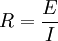 R=\frac{E}{I}