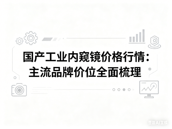 文章《国产工业内窥镜价格行情》封面图