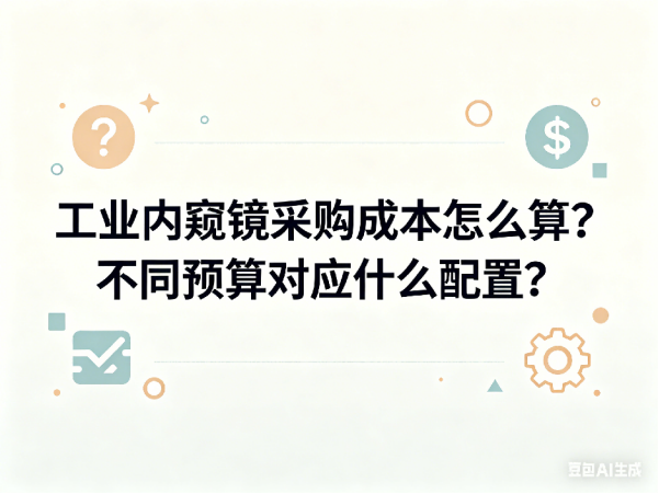 文章《工业内窥镜采购成本怎么算》封面图