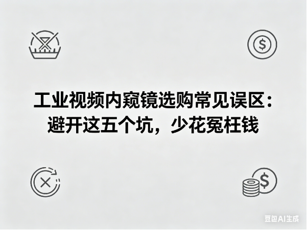 文章《工业视频内窥镜选购常见误区：避开这五个坑，少花冤枉钱》封面图