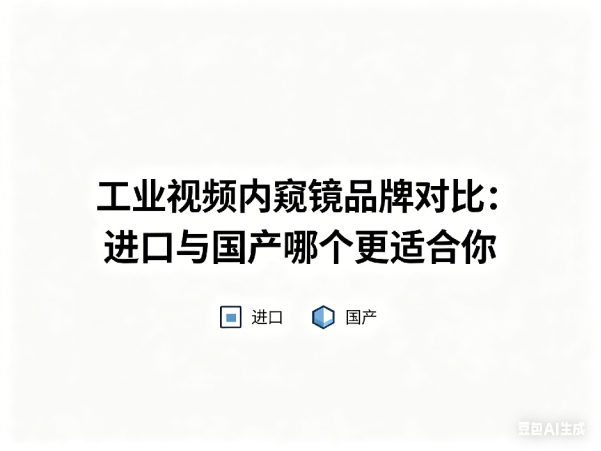 文章《工业视频内窥镜品牌对比：进口与国产哪个更适合你》封面图
