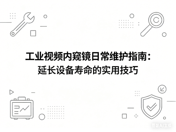 文章《工业视频内窥镜日常维护指南：延长设备寿命的实用技巧》封面图