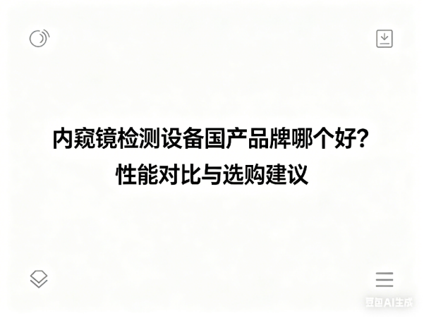 文章《内窥镜检测设备国产品牌哪个好？性能对比与选购建议》封面图
