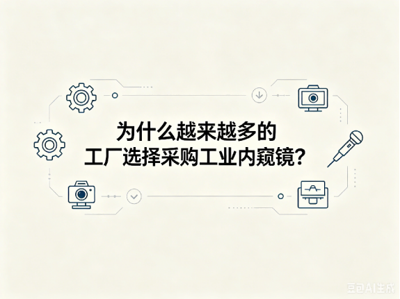 文章《为什么越来越多的工厂选择采购工业内窥镜？》封面图