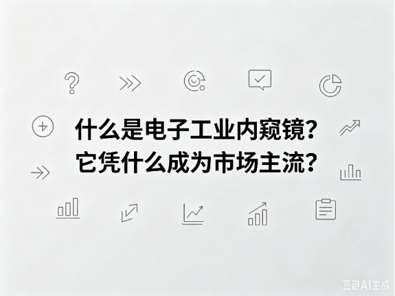 文章《什么是电子工业内窥镜？它凭什么成为市场主流？》封面图