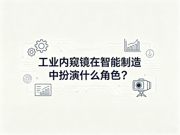 文章《工业内窥镜在智能制造中扮演什么角色》封面图