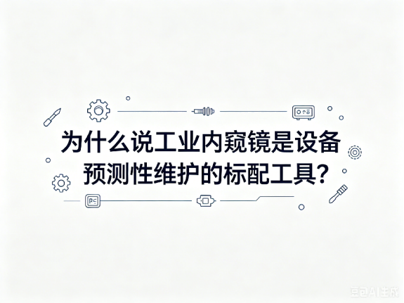 文章《为什么说工业内窥镜是设备预测性维护的标配工具》封面图