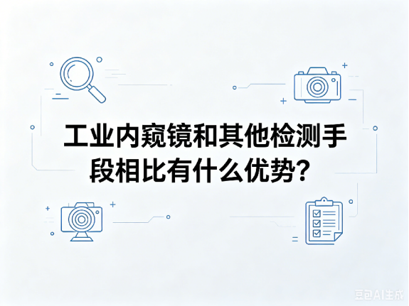 文章《工业内窥镜和其他检测手段相比有什么优势》封面图