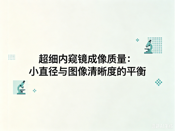 文章《超细内窥镜成像质量：小直径与图像清晰度的平衡》封面图