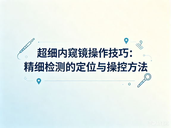 文章《超细内窥镜操作技巧：精细检测的定位与操控方法》封面图