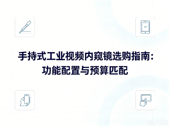 文章《手持式工业视频内窥镜选购指南:功能配置与预算匹配》封面图