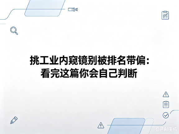 文章《挑工业内窥镜别被排名带偏:看完这篇你会自己判断》封面图
