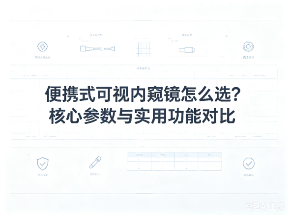 文章《便携式可视内窥镜怎么选？核心参数与实用功能对比》封面图