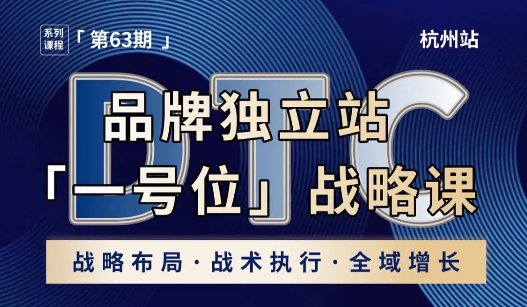 互动吧-DTC品牌独立站「一号位」战略课丨跨境全域增长引擎丨杭州站（第63期）